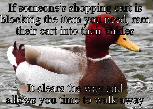 IF SOMEONE'S SHOPPING CART IS BLOCKING THE ITEM YOU NEED, RAM THEIR CART INTO THEIR ANKLES IT CLEARS THE WAY AND ALLOWS YOU TIME TO WALK AWAY Malicious Advice Mallard