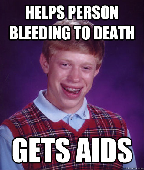 Helps person bleeding to death gets aids  Bad Luck Brian