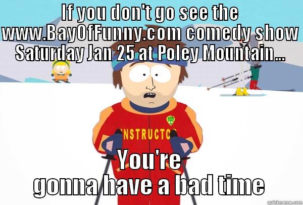 IF YOU DON'T GO SEE THE WWW.BAYOFFUNNY.COM COMEDY SHOW SATURDAY JAN 25 AT POLEY MOUNTAIN... YOU'RE GONNA HAVE A BAD TIME Super Cool Ski Instructor