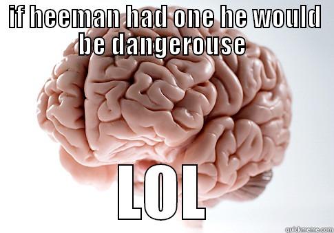 IF HEEMAN HAD ONE HE WOULD BE DANGEROUSE  LOL Scumbag Brain