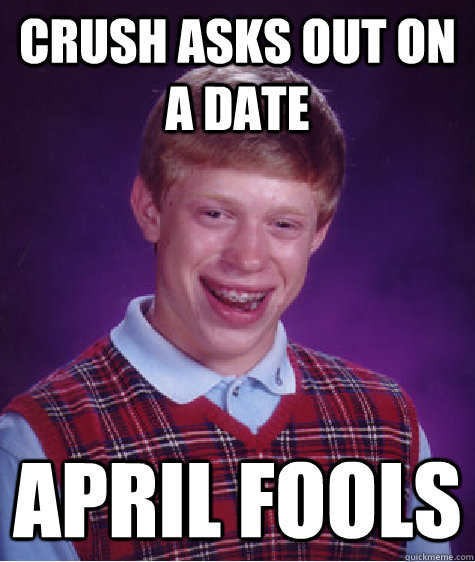 crush asks out on a date april fools  Bad Luck Brian