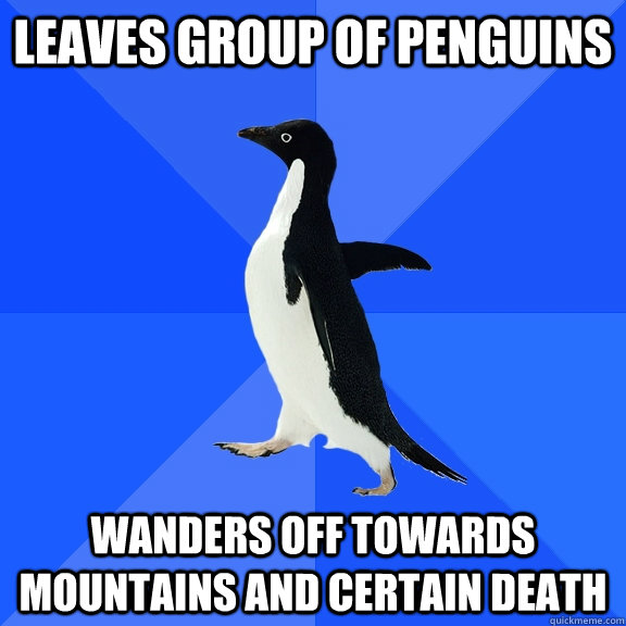 leaves group of penguins wanders off towards mountains and certain death  Socially Awkward Penguin