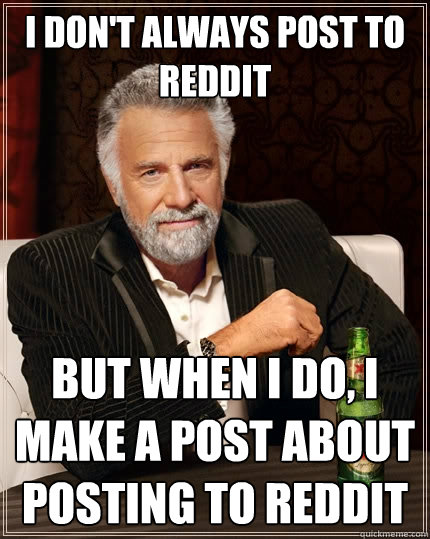 I don't always post to Reddit But when I do, I make a post about posting to Reddit  The Most Interesting Man In The World