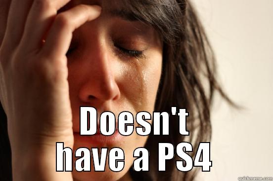  DOESN'T HAVE A PS4 First World Problems