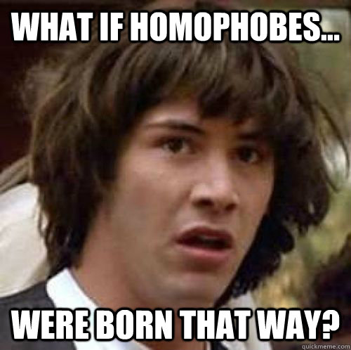 What if homophobes... were born that way?  conspiracy keanu