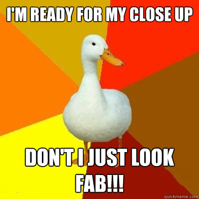 i'm ready for my close up don't i just look fab!!!  Tech Impaired Duck