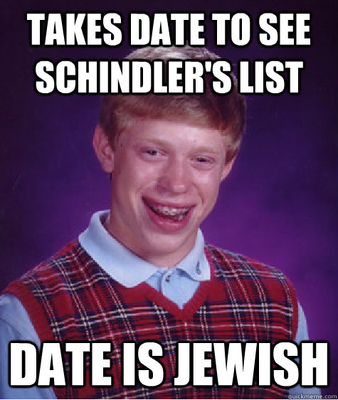 Takes date to see Schindler's List Date is Jewish - Takes date to see Schindler's List Date is Jewish  Bad Luck Brian