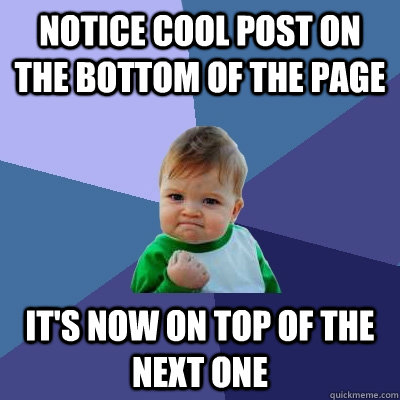 notice cool post on the bottom of the page it's now on top of the next one  Success Kid