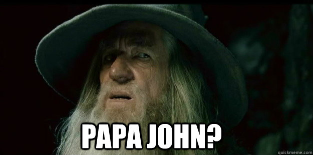                              papa john?  I have no memory Gandalf