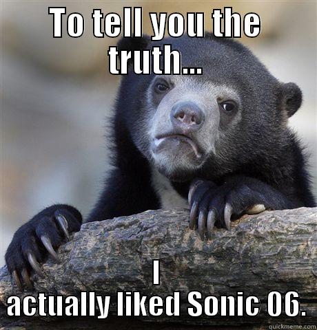 TO TELL YOU THE TRUTH... I ACTUALLY LIKED SONIC 06. Confession Bear