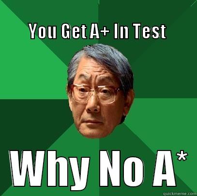                                                     YOU GET A+ IN TEST   WHY NO A* High Expectations Asian Father