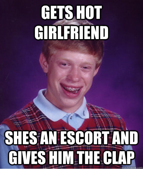 Gets Hot Girlfriend Shes an escort and gives him the clap  Bad Luck Brian