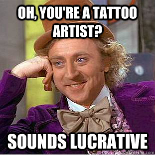 Oh, you're a tattoo artist? sounds lucrative  Creepy Wonka