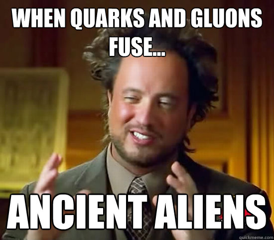 When quarks and gluons fuse... ancient aliens - When quarks and gluons fuse... ancient aliens  Ancient Aliens