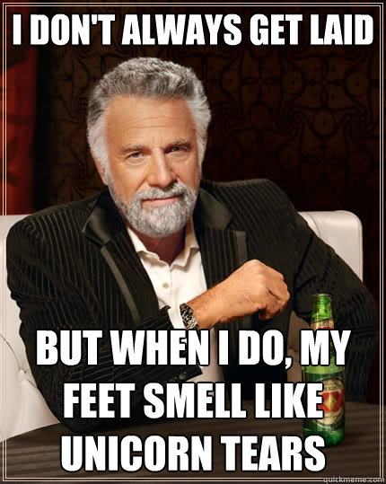 I don't always get laid But when I do, my feet smell like unicorn tears  The Most Interesting Man In The World