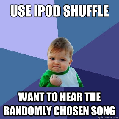 use ipod shuffle want to hear the randomly chosen song   Success Kid