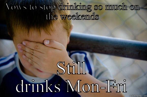 VOWS TO STOP DRINKING SO MUCH ON THE WEEKENDS STILL DRINKS MON-FRI Confession kid