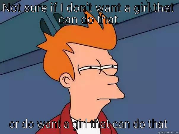 NOT SURE IF I DON'T WANT A GIRL THAT CAN DO THAT OR DO WANT A GIRL THAT CAN DO THAT Futurama Fry