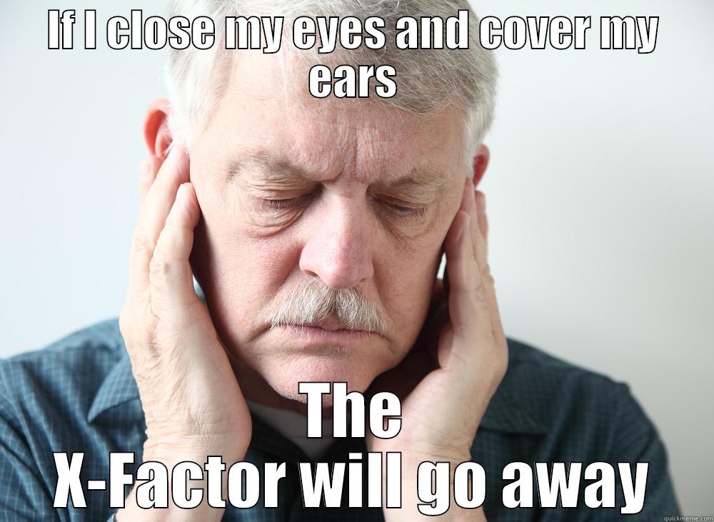 The pain. - IF I CLOSE MY EYES AND COVER MY EARS THE X-FACTOR WILL GO AWAY Misc