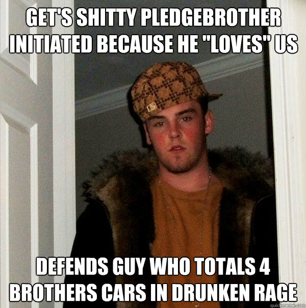 Get's shitty pledgebrother initiated BECAUSE HE 