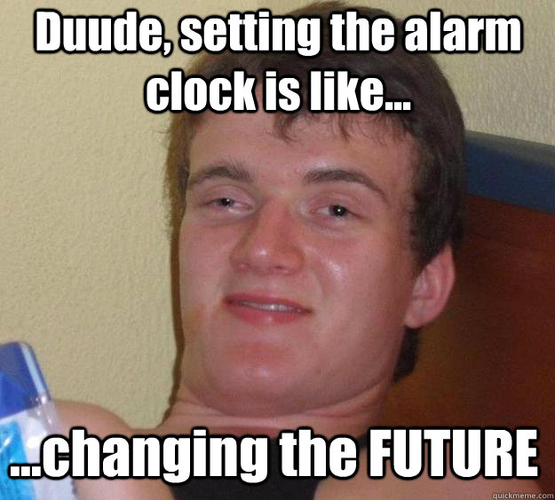 Duude, setting the alarm clock is like... ...changing the FUTURE  Over-Stoned Dave