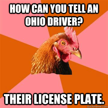 How can you tell an Ohio driver? Their license plate.  Anti-Joke Chicken