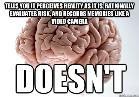 TELLS YOU IT PERCEIVES REALITY AS IT IS, RATIONALLY EVALUATES RISK, AND RECORDS MEMORIES LIKE A VIDEO CAMERA DOESN'T - TELLS YOU IT PERCEIVES REALITY AS IT IS, RATIONALLY EVALUATES RISK, AND RECORDS MEMORIES LIKE A VIDEO CAMERA DOESN'T  Scumbag Brain