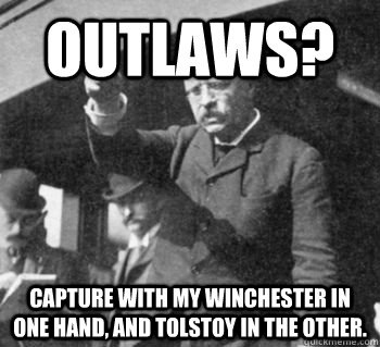 Outlaws? Capture with my Winchester in one hand, and Tolstoy in the other. - Outlaws? Capture with my Winchester in one hand, and Tolstoy in the other.  Courage Theodore