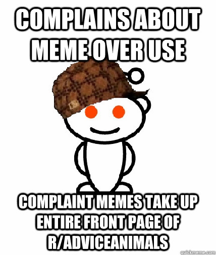 Complains about meme over use complaint memes take up entire front page of r/adviceanimals - Complains about meme over use complaint memes take up entire front page of r/adviceanimals  Scumbag Reddit