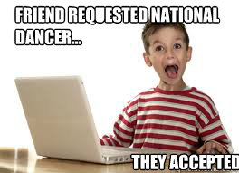 friend requested national dancer... they accepted - friend requested national dancer... they accepted  Overly Excited Computer Child