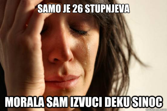 Samo je 26 stupnjeva Morala sam izvuci deku sinoc  First World Problems