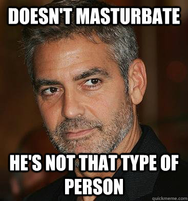 doesn't masturbate he's not that type of person  Good Guy George Clooney