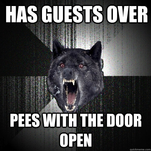 has guests over pees with the door open  Insanity Wolf