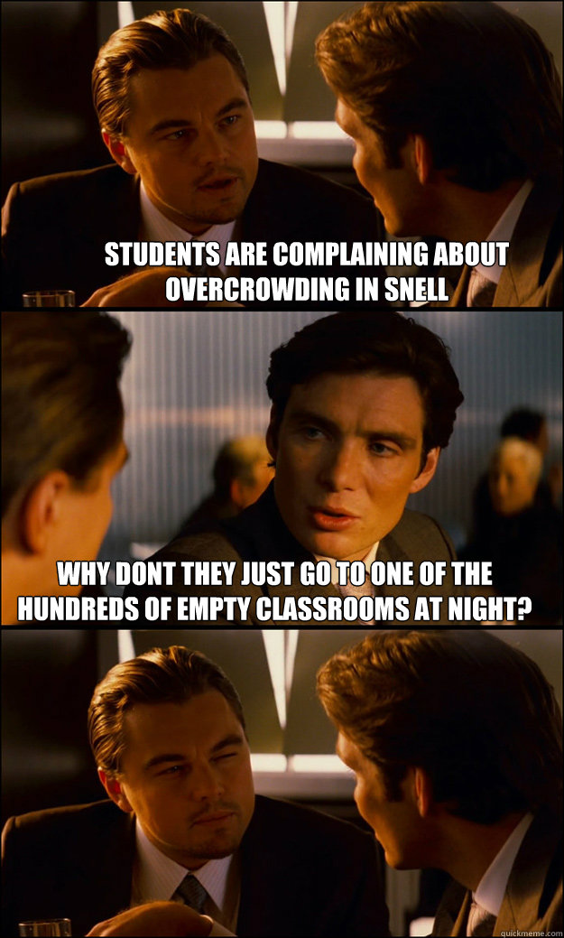 Students are complaining about overcrowding in snell why dont they just go to one of the hundreds of empty classrooms at night?   Inception