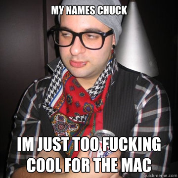 my names chuck im just too fucking cool for the mac  Oblivious Hipster