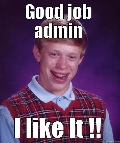 GOOD JOB ADMIN I LIKE IT !! Bad Luck Brian