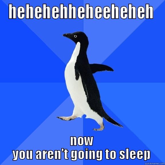 HEHEHEHHEHEEHEHEH NOW YOU AREN'T GOING TO SLEEP Socially Awkward Penguin