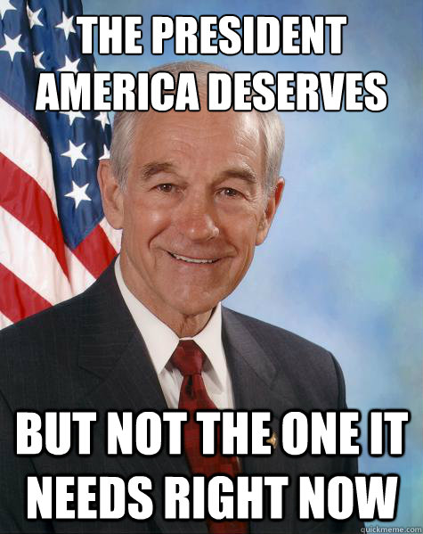 The president America deserves  but not the one it needs right now  Ron Paul