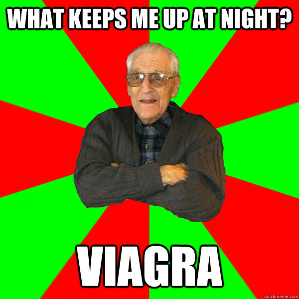 What keeps me up at night? viagra  Bachelor Grandpa