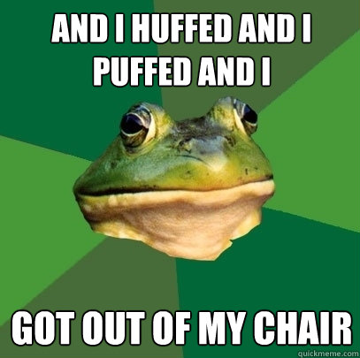 and i huffed and i puffed and i got out of my chair - and i huffed and i puffed and i got out of my chair  Foul Bachelor Frog