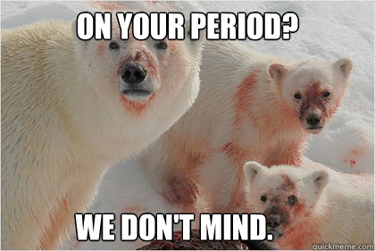 On your period? We don't mind.   