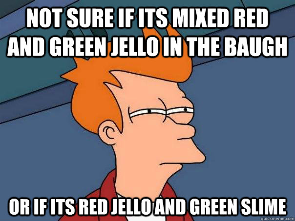 not sure if its mixed red and green jello in the baugh Or if its red jello and green slime  Futurama Fry