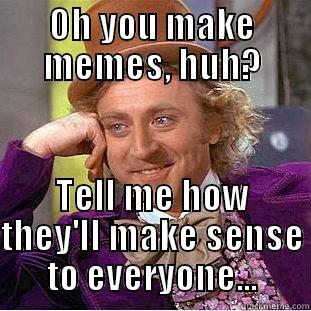 memes aint funny - OH YOU MAKE MEMES, HUH? TELL ME HOW THEY'LL MAKE SENSE TO EVERYONE... Condescending Wonka