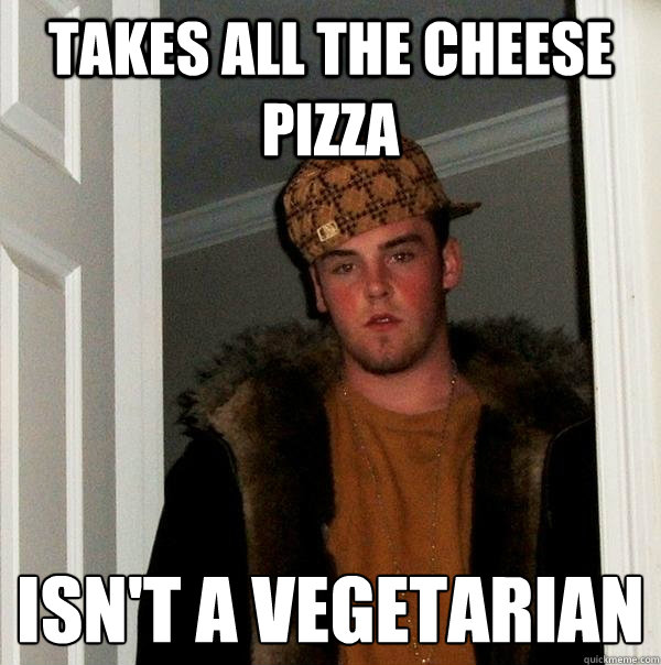 takes all the cheese pizza isn't a vegetarian   Scumbag Steve