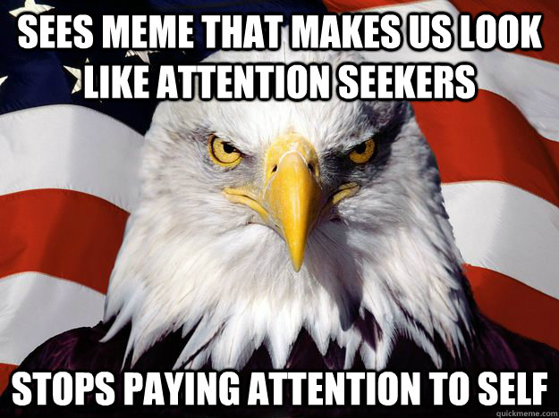 sees meme that makes us look like attention seekers stops paying attention to self - sees meme that makes us look like attention seekers stops paying attention to self  One-up America