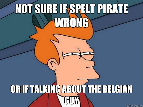 not sure if spelt pirate wrong Or if talking about the belgian guy  Futurama Fry