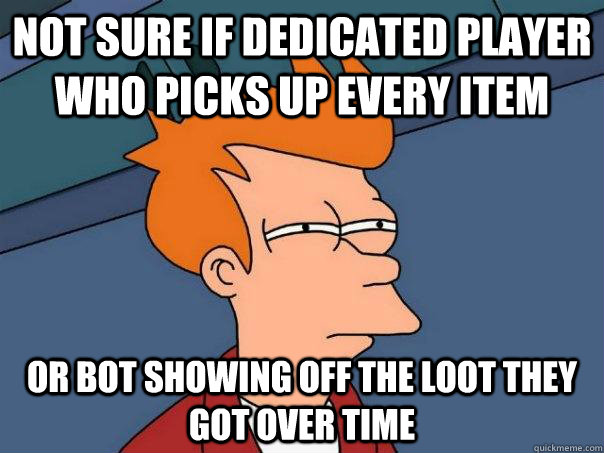 Not sure if dedicated player who picks up every item Or bot showing off the loot they got over time - Not sure if dedicated player who picks up every item Or bot showing off the loot they got over time  Futurama Fry