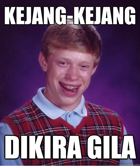 kejang-kejang dikira gila  Bad Luck Brian