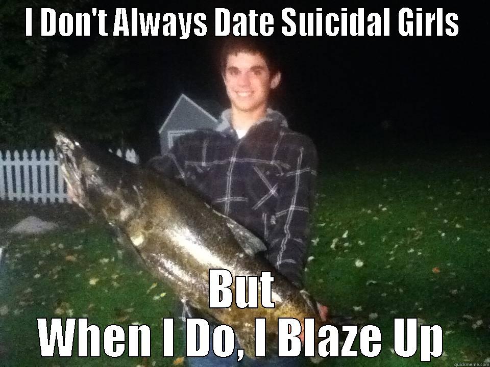 I DON'T ALWAYS DATE SUICIDAL GIRLS BUT WHEN I DO, I BLAZE UP Misc