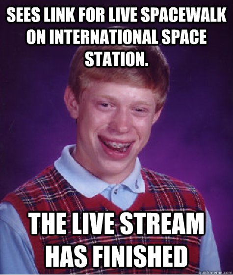 Sees link for live spacewalk on international space station. The live stream has finished - Sees link for live spacewalk on international space station. The live stream has finished  Bad Luck Brian